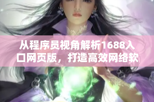 從程序員視角解析1688入口網(wǎng)頁版，打造高效網(wǎng)絡軟件。