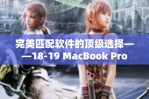 完美匹配軟件的頂級(jí)選擇——18-19 MacBook Pro
