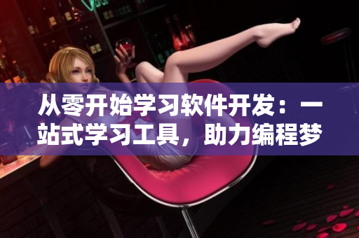 從零開始學(xué)習(xí)軟件開發(fā)：一站式學(xué)習(xí)工具，助力編程夢想！
