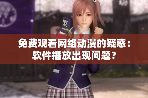免費(fèi)觀看網(wǎng)絡(luò)動(dòng)漫的疑惑：軟件播放出現(xiàn)問題？