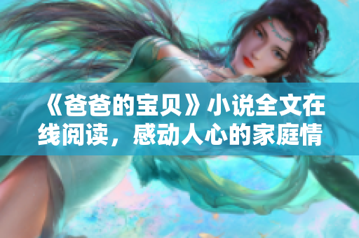 《爸爸的寶貝》小說全文在線閱讀，感動人心的家庭情感故事