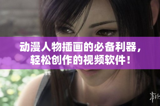 動(dòng)漫人物插畫的必備利器，輕松創(chuàng)作的視頻軟件！