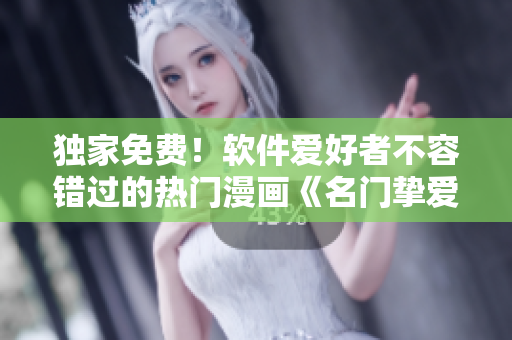 獨家免費！軟件愛好者不容錯過的熱門漫畫《名門摯愛》全新上線