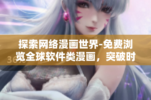 探索網(wǎng)絡(luò)漫畫(huà)世界-免費(fèi)瀏覽全球軟件類(lèi)漫畫(huà)，突破時(shí)間和空間限制！