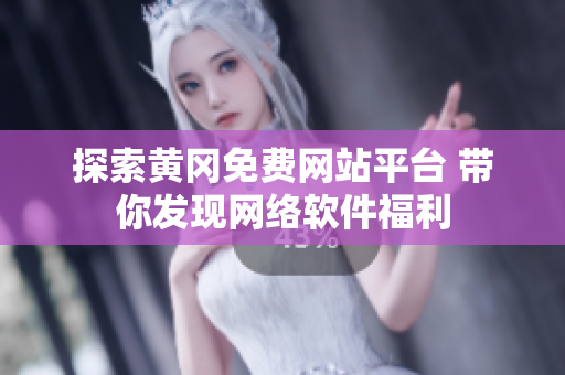 探索黃岡免費網(wǎng)站平臺 帶你發(fā)現(xiàn)網(wǎng)絡(luò)軟件福利