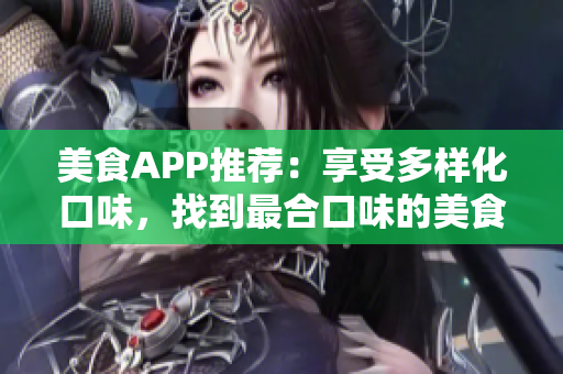 美食APP推薦：享受多樣化口味，找到最合口味的美食！