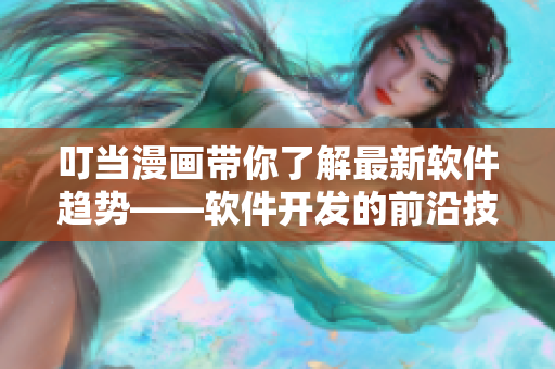 叮當漫畫帶你了解最新軟件趨勢——軟件開發(fā)的前沿技術與應用