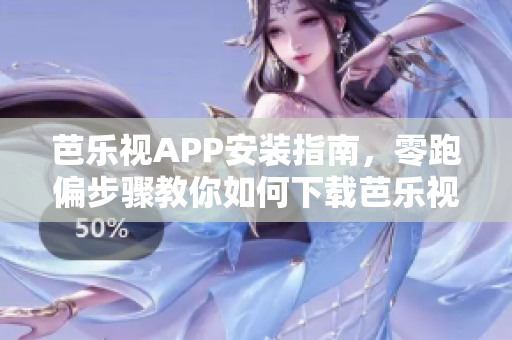 芭樂(lè)視APP安裝指南，零跑偏步驟教你如何下載芭樂(lè)視頻APP