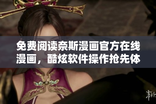 免費閱讀奈斯漫畫官方在線漫畫，酷炫軟件操作搶先體驗！