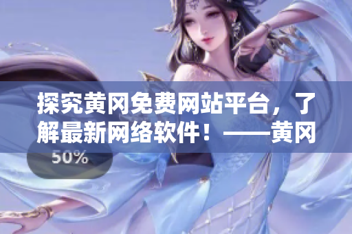 探究黃岡免費網(wǎng)站平臺，了解最新網(wǎng)絡軟件！——黃岡網(wǎng)絡軟件平臺一覽