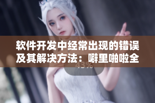 軟件開發(fā)中經(jīng)常出現(xiàn)的錯誤及其解決方法：噼里啪啦全集中文在線查看