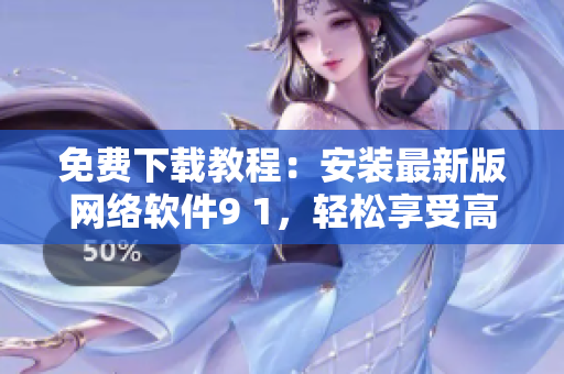 免費(fèi)下載教程：安裝最新版網(wǎng)絡(luò)軟件9 1，輕松享受高效上網(wǎng)體驗(yàn)