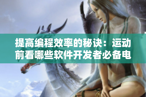 提高編程效率的秘訣：運(yùn)動前看哪些軟件開發(fā)者必備電影