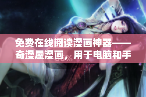 免費在線閱讀漫畫神器——奇漫屋漫畫，用于電腦和手機的軟件平臺
