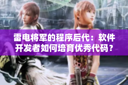 雷電將軍的程序后代：軟件開發(fā)者如何培育優(yōu)秀代碼？
