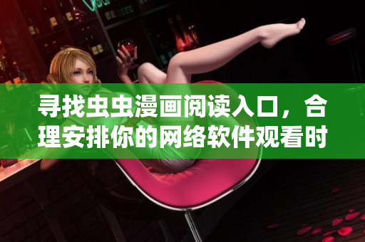 尋找蟲蟲漫畫閱讀入口，合理安排你的網(wǎng)絡(luò)軟件觀看時(shí)間