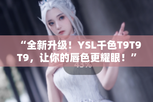 “全新升級(jí)！YSL千色T9T9T9，讓你的唇色更耀眼！”
