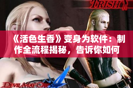 《活色生香》變身為軟件：制作全流程揭秘，告訴你如何讓軟件“聞香識微”！