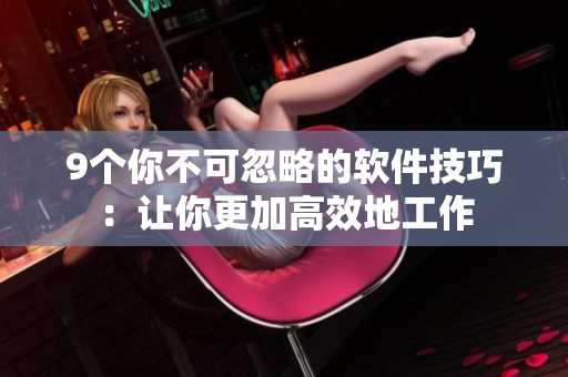 9個你不可忽略的軟件技巧：讓你更加高效地工作
