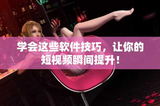 學會這些軟件技巧，讓你的短視頻瞬間提升！