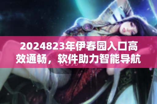 2024823年伊春園入口高效通暢，軟件助力智能導航
