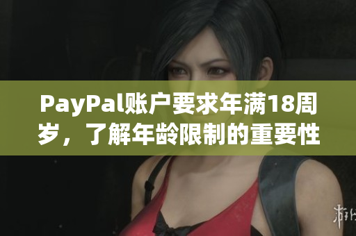 PayPal賬戶要求年滿18周歲，了解年齡限制的重要性是保障賬戶安全的第一步