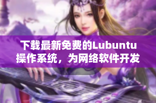 下載最新免費(fèi)的Lubuntu操作系統(tǒng)，為網(wǎng)絡(luò)軟件開(kāi)發(fā)提供高效便捷的環(huán)境！