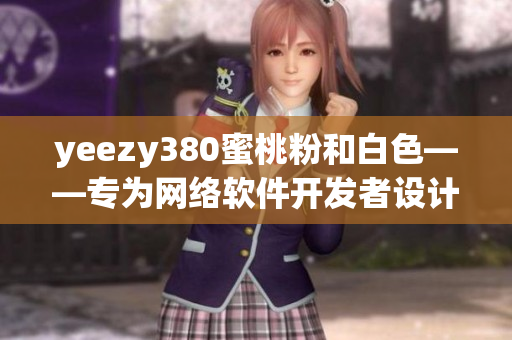 yeezy380蜜桃粉和白色——專(zhuān)為網(wǎng)絡(luò)軟件開(kāi)發(fā)者設(shè)計(jì)的新款潮流運(yùn)動(dòng)鞋