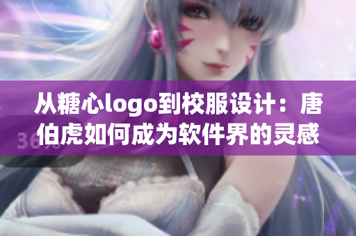 從糖心logo到校服設(shè)計(jì)：唐伯虎如何成為軟件界的靈感源泉
