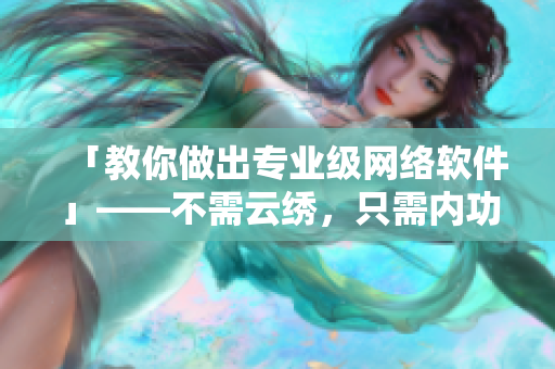 「教你做出專業(yè)級(jí)網(wǎng)絡(luò)軟件」——不需云繡，只需內(nèi)功，愛心在代碼里