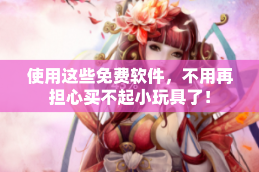 使用這些免費(fèi)軟件，不用再擔(dān)心買不起小玩具了！