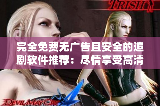 完全免費(fèi)無(wú)廣告且安全的追劇軟件推薦：盡情享受高清流媒體！