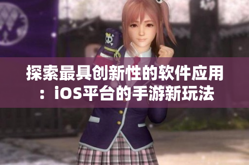 探索最具創(chuàng)新性的軟件應用：iOS平臺的手游新玩法