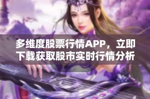 多維度股票行情APP，立即下載獲取股市實(shí)時(shí)行情分析和風(fēng)險(xiǎn)預(yù)警