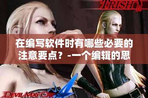 在編寫軟件時(shí)有哪些必要的注意要點(diǎn)？-一個(gè)編輯的思考