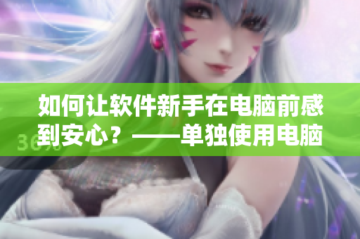 如何讓軟件新手在電腦前感到安心？——單獨使用電腦的應對方法