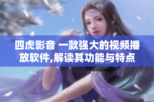 四虎影音 一款強(qiáng)大的視頻播放軟件,解讀其功能與特點(diǎn)