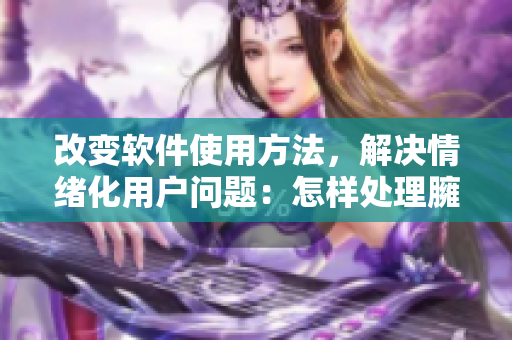 改變軟件使用方法，解決情緒化用戶問題：怎樣處理臃腫、老舊軟件？