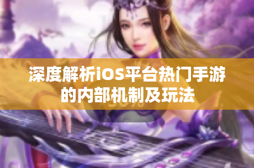 深度解析iOS平臺熱門手游的內(nèi)部機(jī)制及玩法