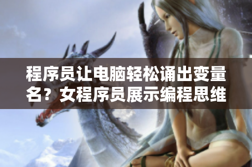 程序員讓電腦輕松誦出變量名？女程序員展示編程思維與實用技巧！