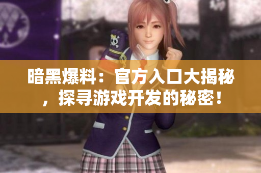 暗黑爆料：官方入口大揭秘，探尋游戲開發(fā)的秘密！