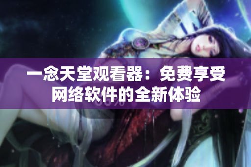 一念天堂觀看器：免費享受網(wǎng)絡軟件的全新體驗