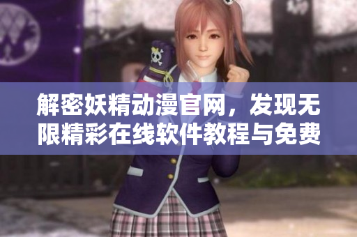 解密妖精動(dòng)漫官網(wǎng)，發(fā)現(xiàn)無(wú)限精彩在線軟件教程與免費(fèi)漫畫(huà)！