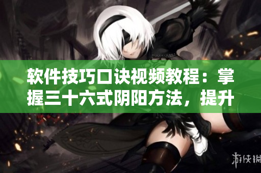 軟件技巧口訣視頻教程：掌握三十六式陰陽方法，提升軟件應(yīng)用實(shí)力