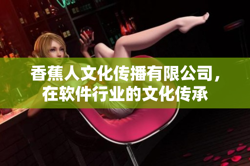 香蕉人文化傳播有限公司，在軟件行業(yè)的文化傳承