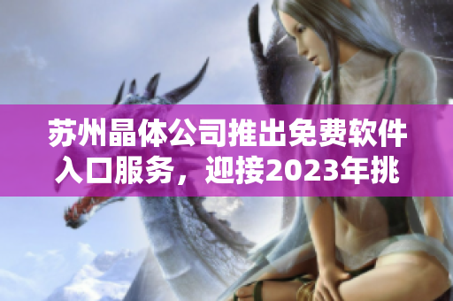 蘇州晶體公司推出免費軟件入口服務(wù)，迎接2023年挑戰(zhàn)