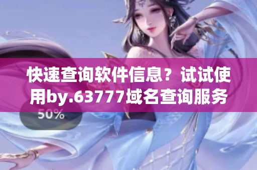快速查詢軟件信息？試試使用by.63777域名查詢服務(wù)！