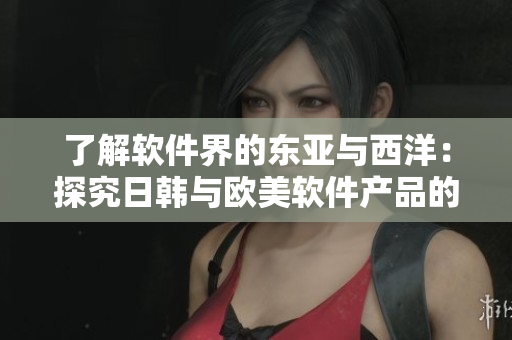 了解軟件界的東亞與西洋：探究日韓與歐美軟件產(chǎn)品的區(qū)別