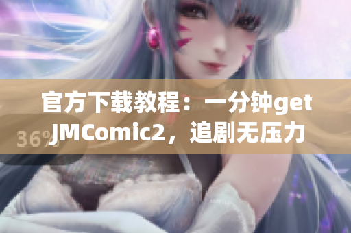 官方下載教程：一分鐘get JMComic2，追劇無(wú)壓力