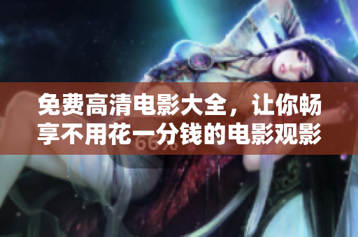 免費高清電影大全，讓你暢享不用花一分錢的電影觀影盛宴！